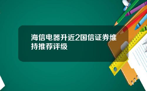 海信电器升近2国信证券维持推荐评级