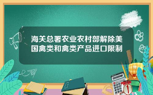 海关总署农业农村部解除美国禽类和禽类产品进口限制