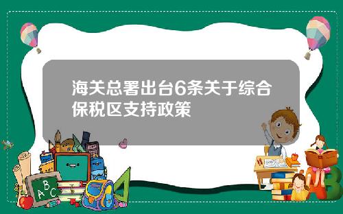 海关总署出台6条关于综合保税区支持政策