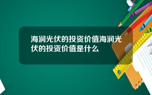 海润光伏的投资价值海润光伏的投资价值是什么