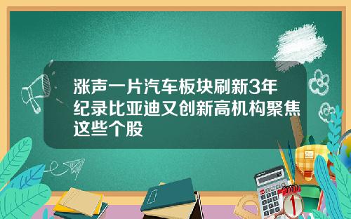 涨声一片汽车板块刷新3年纪录比亚迪又创新高机构聚焦这些个股