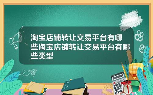 淘宝店铺转让交易平台有哪些淘宝店铺转让交易平台有哪些类型