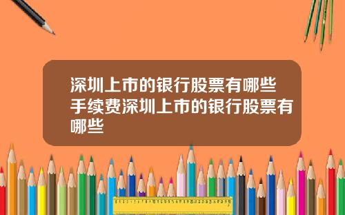 深圳上市的银行股票有哪些手续费深圳上市的银行股票有哪些