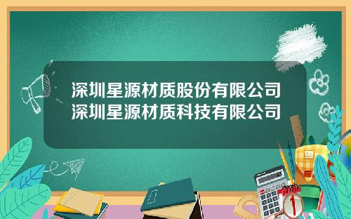 深圳星源材质股份有限公司深圳星源材质科技有限公司