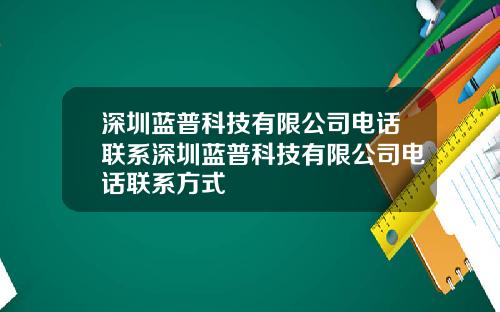 深圳蓝普科技有限公司电话联系深圳蓝普科技有限公司电话联系方式