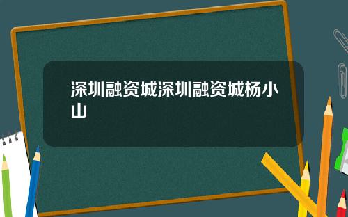 深圳融资城深圳融资城杨小山