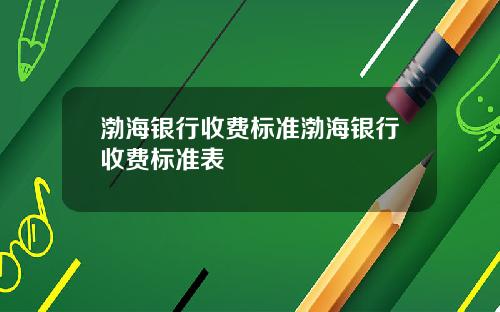 渤海银行收费标准渤海银行收费标准表