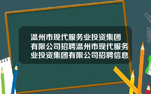 温州市现代服务业投资集团有限公司招聘温州市现代服务业投资集团有限公司招聘信息