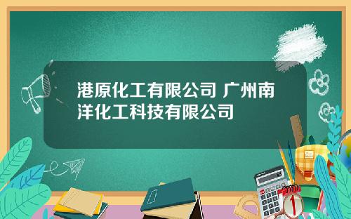 港原化工有限公司 广州南洋化工科技有限公司