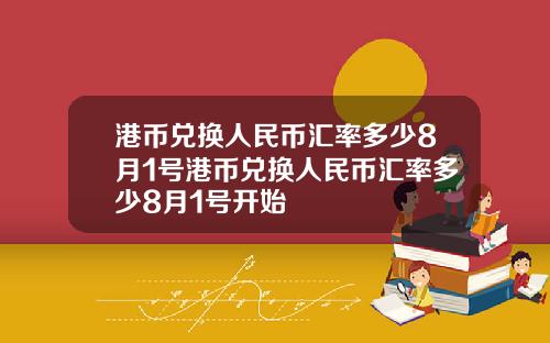 港币兑换人民币汇率多少8月1号港币兑换人民币汇率多少8月1号开始