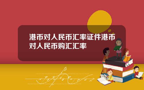 港币对人民币汇率证件港币对人民币购汇汇率