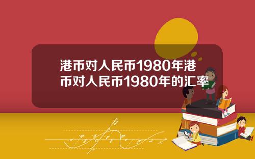 港币对人民币1980年港币对人民币1980年的汇率