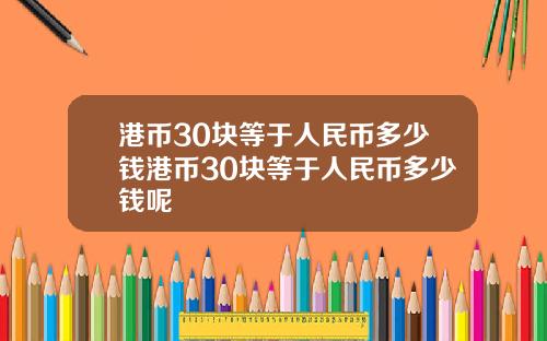 港币30块等于人民币多少钱港币30块等于人民币多少钱呢