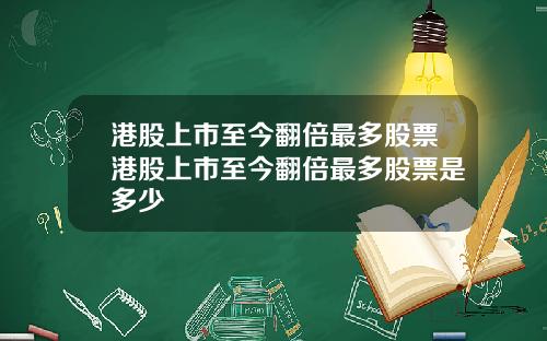 港股上市至今翻倍最多股票港股上市至今翻倍最多股票是多少