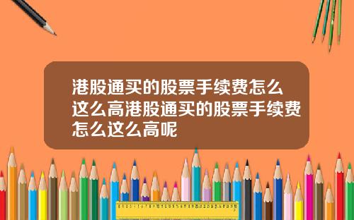 港股通买的股票手续费怎么这么高港股通买的股票手续费怎么这么高呢