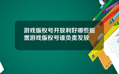 游戏版权号开放利好哪些股票游戏版权号谁负责发放