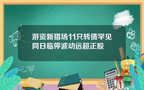 游资新猎场11只转债罕见同日临停波动远超正股