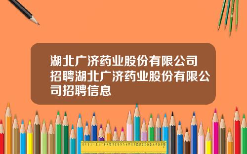 湖北广济药业股份有限公司招聘湖北广济药业股份有限公司招聘信息