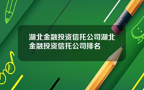 湖北金融投资信托公司湖北金融投资信托公司排名