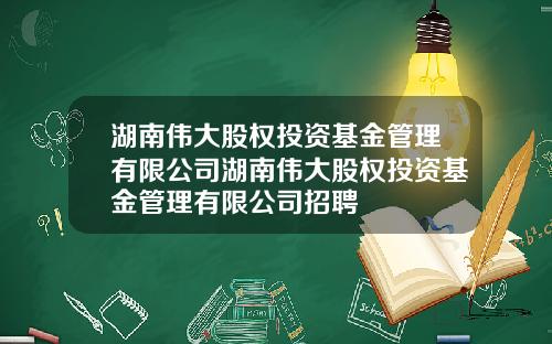 湖南伟大股权投资基金管理有限公司湖南伟大股权投资基金管理有限公司招聘