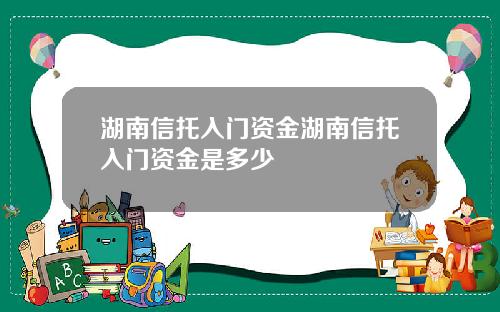 湖南信托入门资金湖南信托入门资金是多少