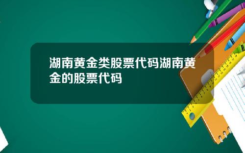 湖南黄金类股票代码湖南黄金的股票代码