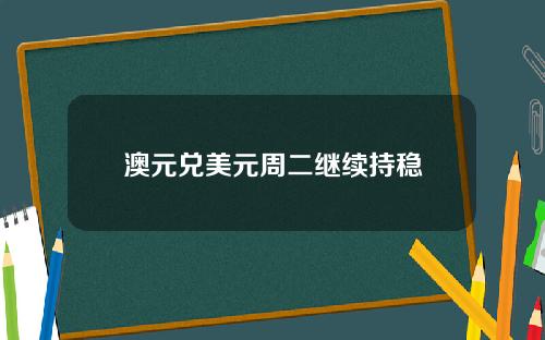 澳元兑美元周二继续持稳