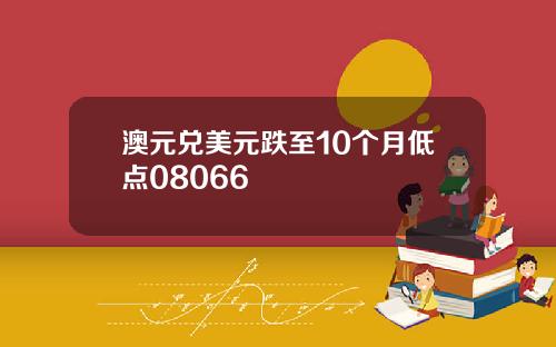 澳元兑美元跌至10个月低点08066