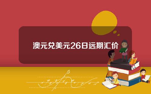 澳元兑美元26日远期汇价