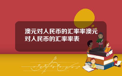 澳元对人民币的汇率率澳元对人民币的汇率率表