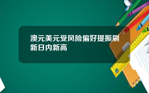 澳元美元受风险偏好提振刷新日内新高