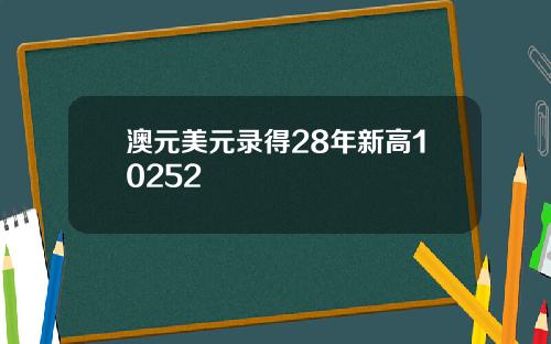 澳元美元录得28年新高10252