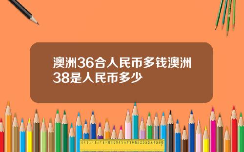 澳洲36合人民币多钱澳洲38是人民币多少