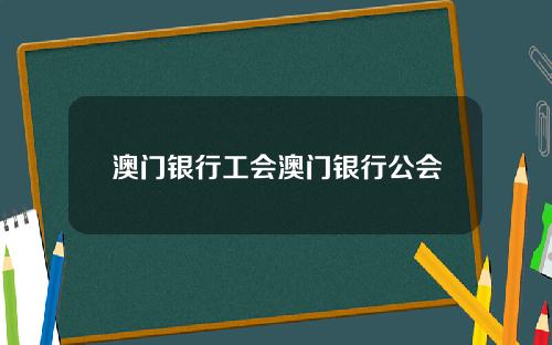 澳门银行工会澳门银行公会