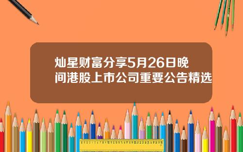 灿星财富分享5月26日晚间港股上市公司重要公告精选