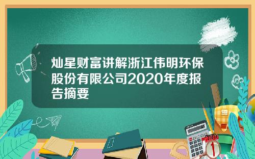 灿星财富讲解浙江伟明环保股份有限公司2020年度报告摘要