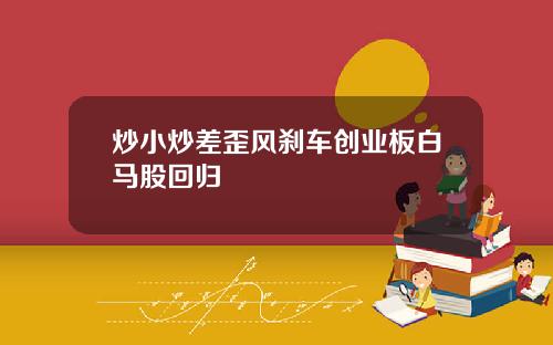 炒小炒差歪风刹车创业板白马股回归