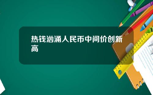 热钱汹涌人民币中间价创新高