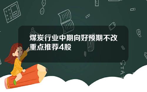 煤炭行业中期向好预期不改重点推荐4股