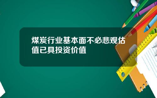 煤炭行业基本面不必悲观估值已具投资价值