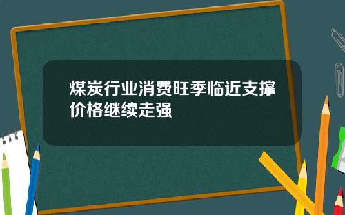 煤炭行业消费旺季临近支撑价格继续走强