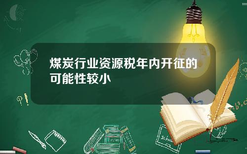 煤炭行业资源税年内开征的可能性较小