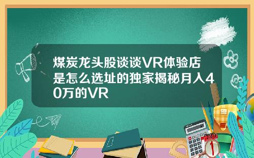 煤炭龙头股谈谈VR体验店是怎么选址的独家揭秘月入40万的VR