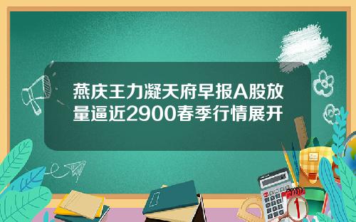 燕庆王力凝天府早报A股放量逼近2900春季行情展开