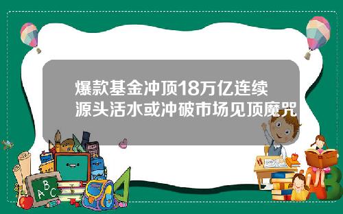 爆款基金冲顶18万亿连续源头活水或冲破市场见顶魔咒