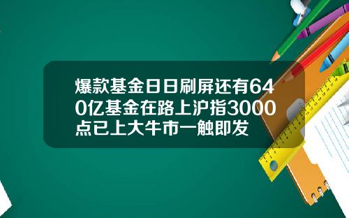 爆款基金日日刷屏还有640亿基金在路上沪指3000点已上大牛市一触即发