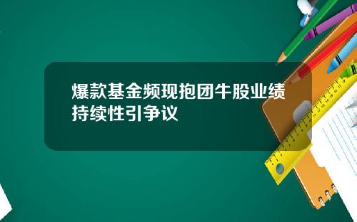 爆款基金频现抱团牛股业绩持续性引争议