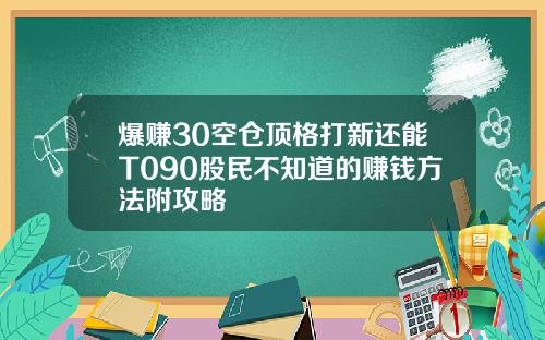 爆赚30空仓顶格打新还能T090股民不知道的赚钱方法附攻略