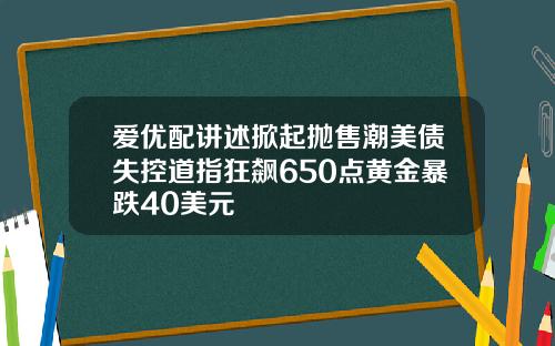 爱优配讲述掀起抛售潮美债失控道指狂飙650点黄金暴跌40美元