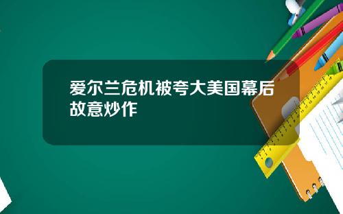 爱尔兰危机被夸大美国幕后故意炒作